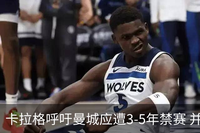 卡拉格呼吁曼城应遭3-5年禁赛 并促使老板离开