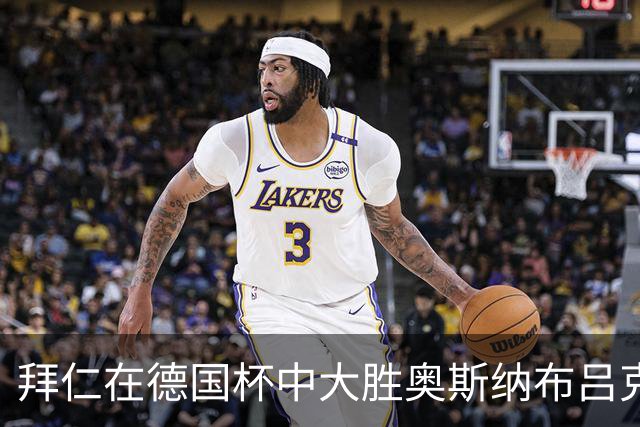拜仁在德国杯中大胜奥斯纳布吕克，金玟哉稳居主力