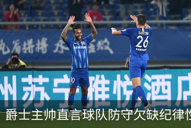 爵士主帅直言球队防守欠缺纪律性，罚球频繁成隐患